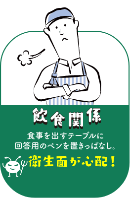 飲食関係：食事を出すテーブルに回答用のペンを置きっぱなし。衛生面が心配