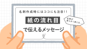 名刺作成時にはココにも注目！「紙の流れ目」で伝えるメッセージ