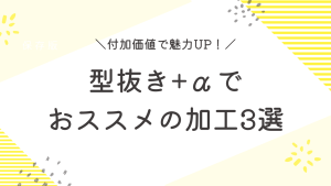 型抜き+αでおススメの加工3選！